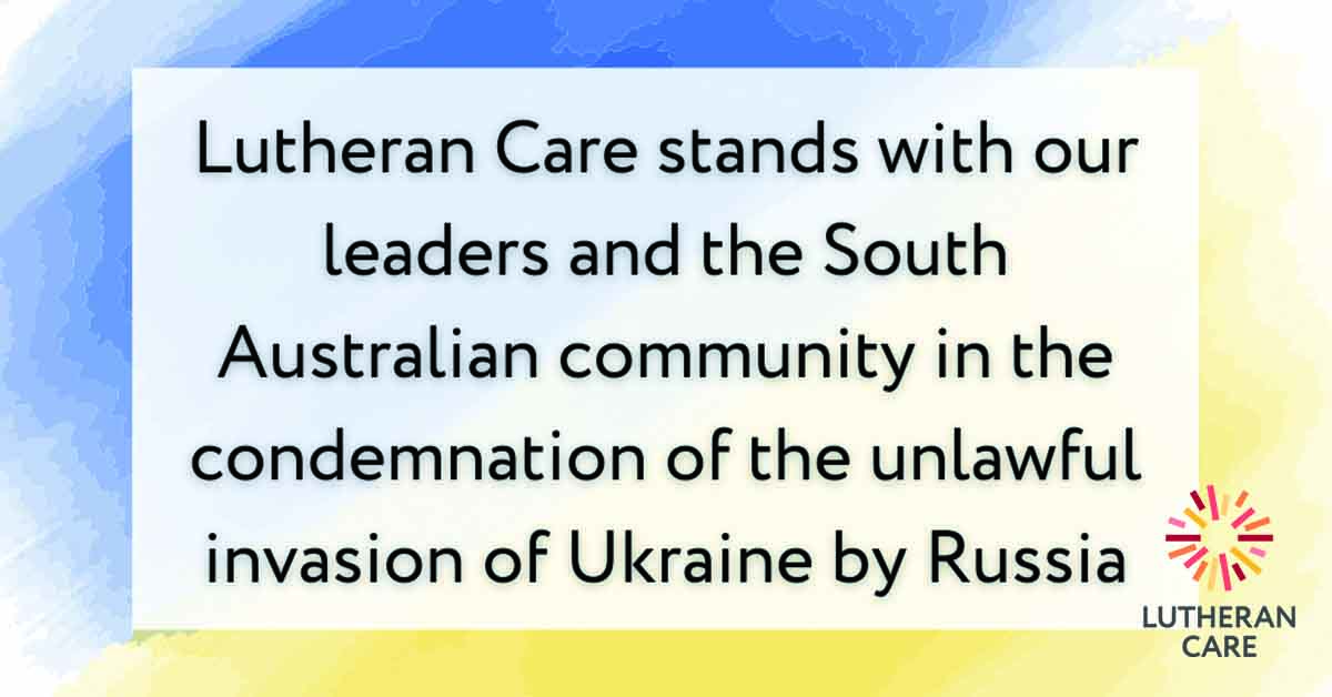 Text appearing on blue and yellow background reads ‘Lutheran Care stands with our leaders and the South Australian community in the condemnation of the unlawful invasion of Ukraine by Russia’. The Lutheran Care logo appears in the bottom right hand corner.