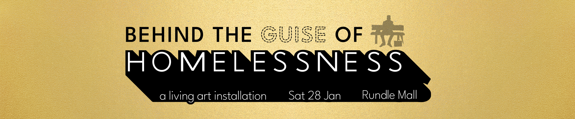 Gold background with black text that says behind the guise of homelessness a living art installation sat 28 Jan Rundle Mall.